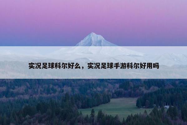 实况足球科尔好么，实况足球手游科尔好用吗