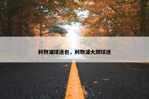 利物浦球迷包,利物浦大牌球迷 利物浦球迷包,利物浦大牌球迷