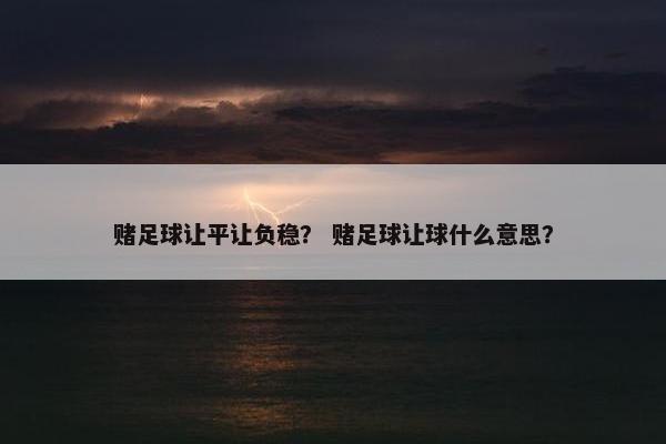 赌足球让平让负稳？ 赌足球让球什么意思？