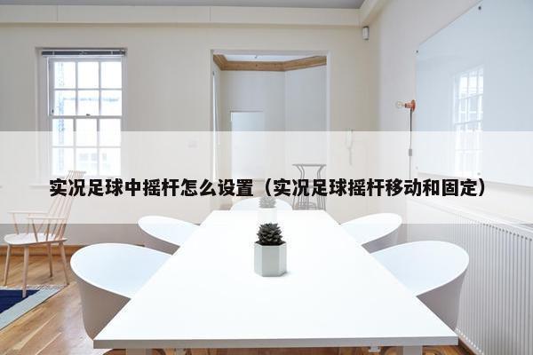 实况足球中摇杆怎么设置（实况足球摇杆移动和固定）