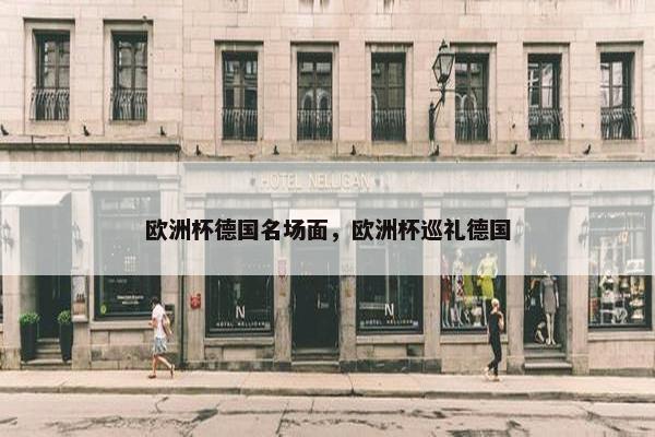 欧洲杯德国名场面，欧洲杯巡礼德国