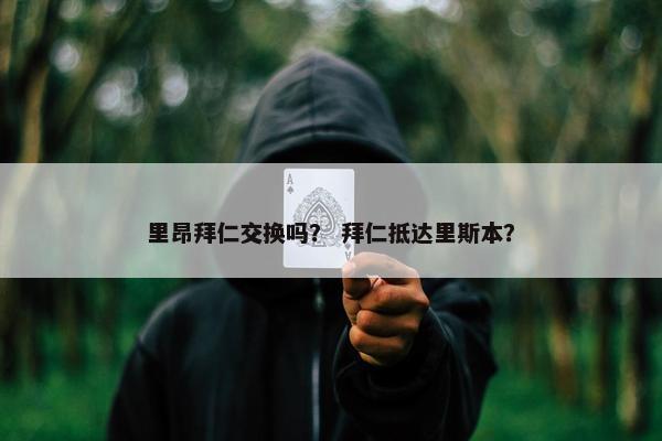 里昂拜仁交换吗？ 拜仁抵达里斯本？