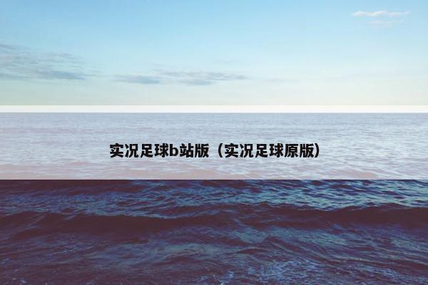 实况足球b站版（实况足球原版）