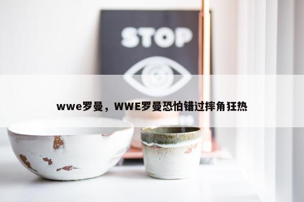 wwe罗曼，WWE罗曼恐怕错过摔角狂热