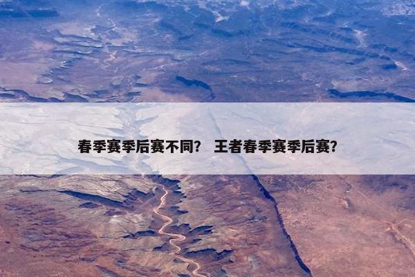 春季赛季后赛不同？ 王者春季赛季后赛？