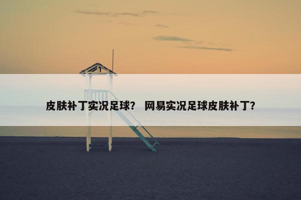 皮肤补丁实况足球？ 网易实况足球皮肤补丁？
