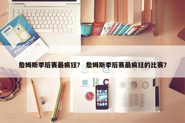 詹姆斯季后赛最疯狂？ 詹姆斯季后赛最疯狂的比赛？