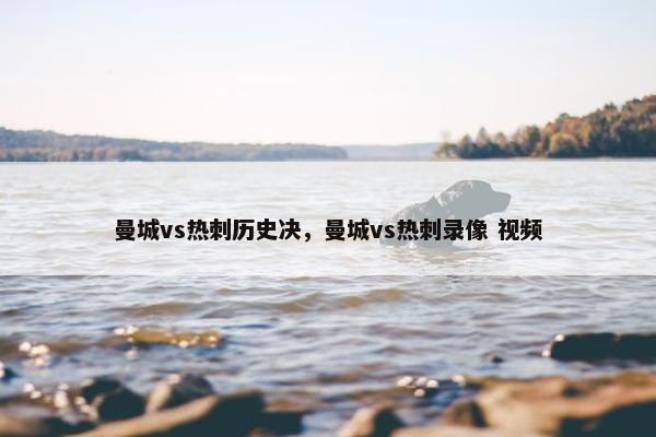 曼城vs热刺历史决，曼城vs热刺录像 视频