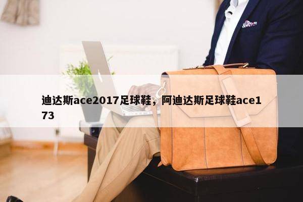 迪达斯ace2017足球鞋，阿迪达斯足球鞋ace173