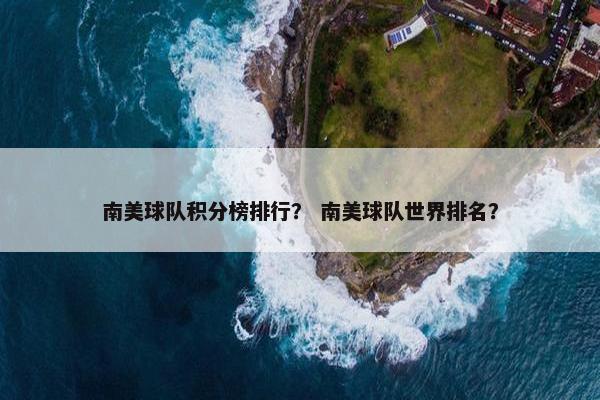 南美球队积分榜排行？ 南美球队世界排名？