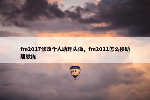 fm2017修改个人助理头像，fm2021怎么换助理教练