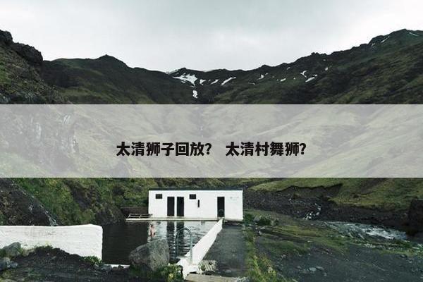 太清狮子回放? 太清村舞狮? 太清狮子回放? 太清村舞狮?