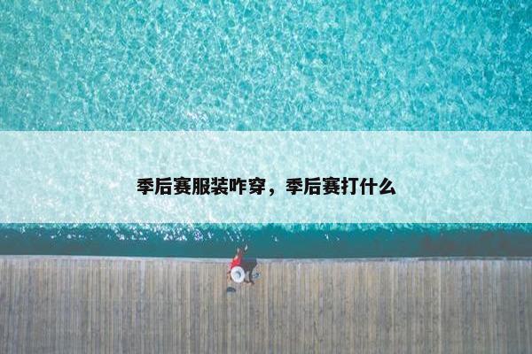 季后赛服装咋穿，季后赛打什么