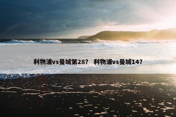 利物浦vs曼城第28？ 利物浦vs曼城14？