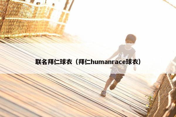 联名拜仁球衣（拜仁humanrace球衣）
