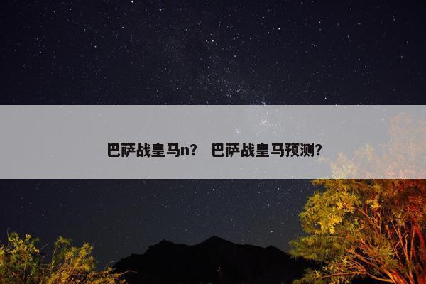 巴萨战皇马n？ 巴萨战皇马预测？