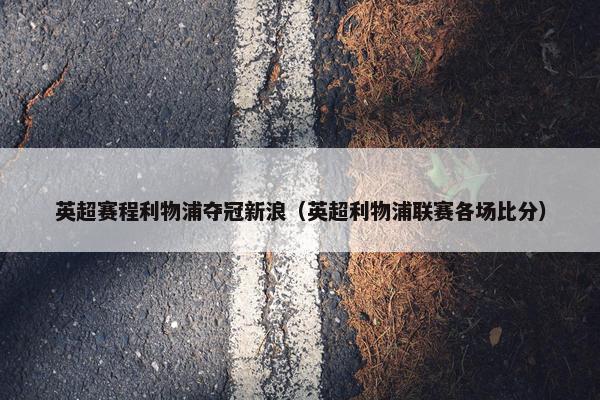 英超赛程利物浦夺冠新浪（英超利物浦联赛各场比分）