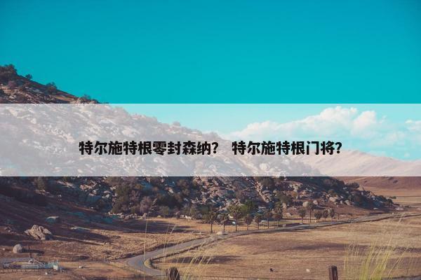 特尔施特根零封森纳？ 特尔施特根门将？