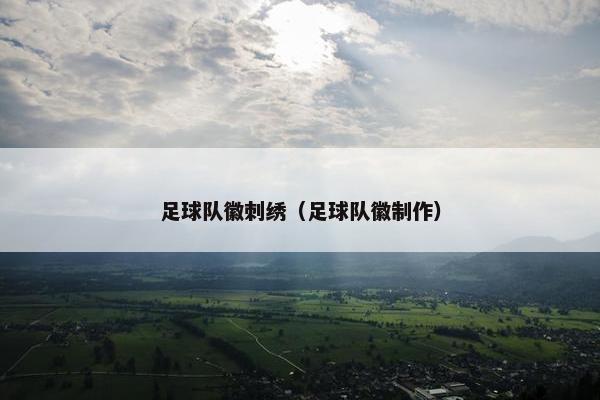 足球队徽刺绣(足球队徽制作) 足球队徽刺绣(足球队徽制作)