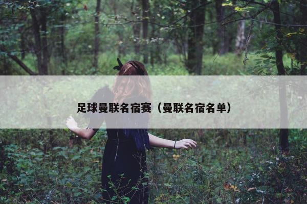 足球曼联名宿赛(曼联名宿名单) 足球曼联名宿赛(曼联名宿名单)