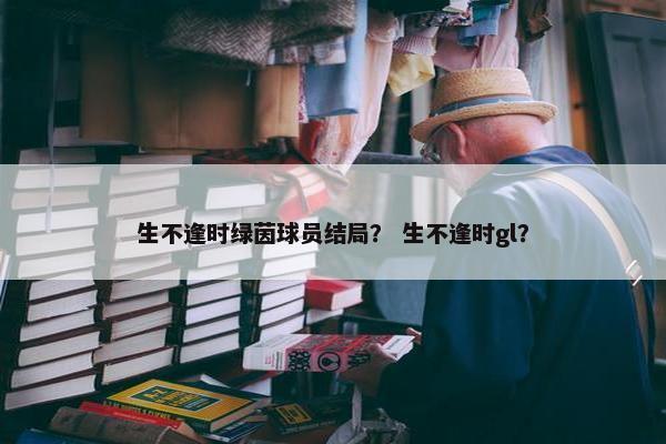 生不逢时绿茵球员结局？ 生不逢时gl？