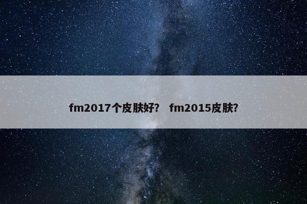 fm2017个皮肤好? fm2015皮肤? fm2017个皮肤好? fm2015皮肤?