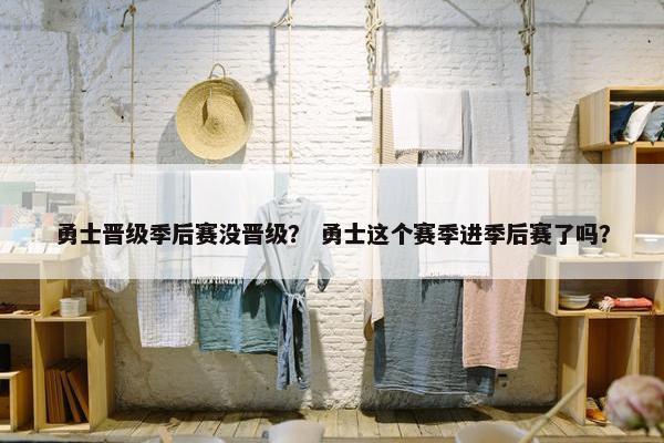 勇士晋级季后赛没晋级？ 勇士这个赛季进季后赛了吗？