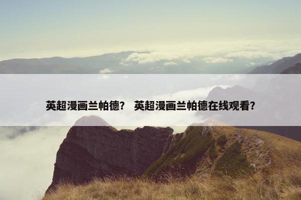 英超漫画兰帕德？ 英超漫画兰帕德在线观看？