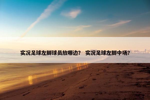 实况足球左脚球员放哪边？ 实况足球左脚中场？