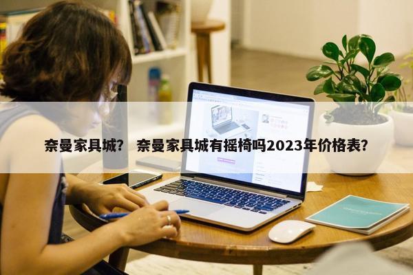 奈曼家具城？ 奈曼家具城有摇椅吗2023年价格表？