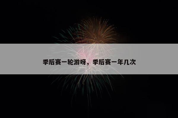 季后赛一轮游呀，季后赛一年几次