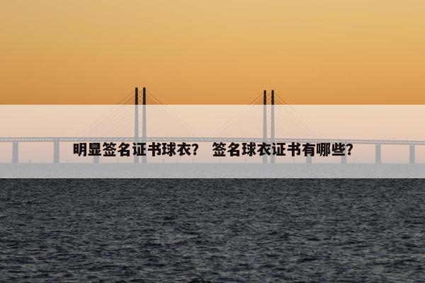 明显签名证书球衣？ 签名球衣证书有哪些？