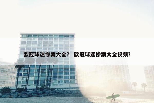 欧冠球迷惨案大全？ 欧冠球迷惨案大全视频？