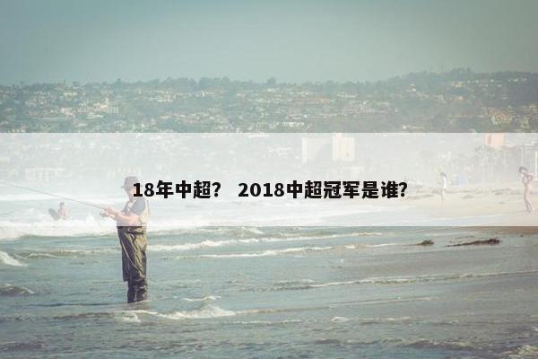 18年中超？ 2018中超冠军是谁？