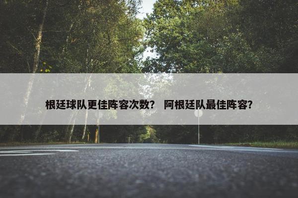 根廷球队更佳阵容次数？ 阿根廷队最佳阵容？