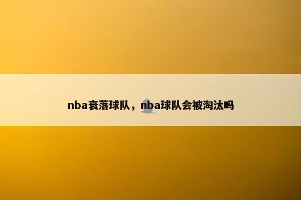 nba衰落球队，nba球队会被淘汰吗