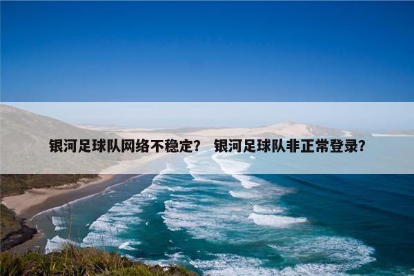 银河足球队网络不稳定？ 银河足球队非正常登录？