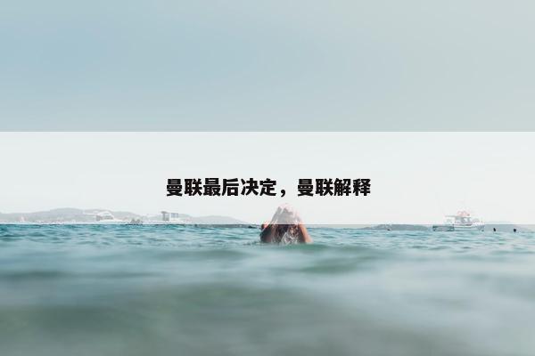 曼联最后决定，曼联解释