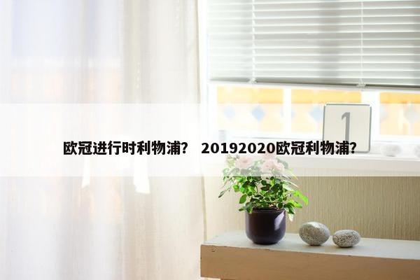 欧冠进行时利物浦? 20192020欧冠利物浦? 欧冠进行时利物浦? 20192020欧冠利物浦?