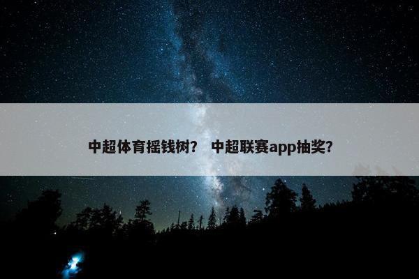 中超体育摇钱树？ 中超联赛app抽奖？
