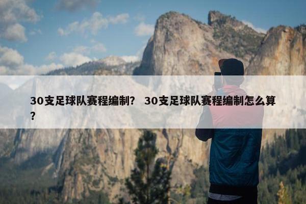 30支足球队赛程编制？ 30支足球队赛程编制怎么算？