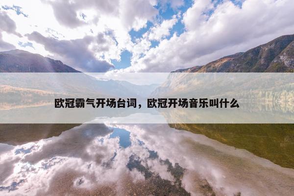 欧冠霸气开场台词，欧冠开场音乐叫什么