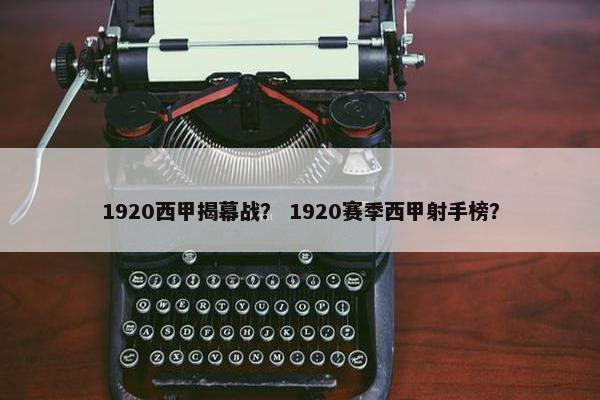 1920西甲揭幕战? 1920赛季西甲射手榜? 1920西甲揭幕战? 1920赛季西甲射手榜?