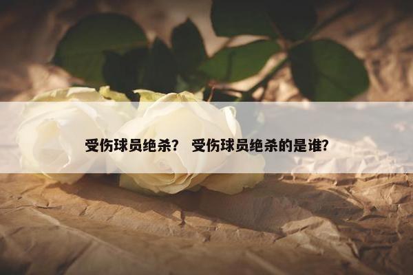 受伤球员绝杀？ 受伤球员绝杀的是谁？