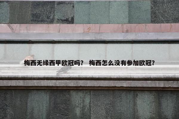 梅西无缘西甲欧冠吗？ 梅西怎么没有参加欧冠？