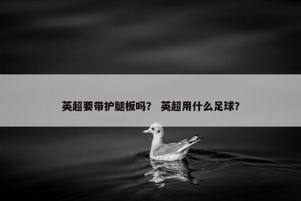 英超要带护腿板吗？ 英超用什么足球？