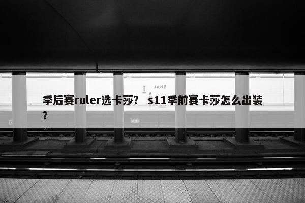 季后赛ruler选卡莎？ s11季前赛卡莎怎么出装？
