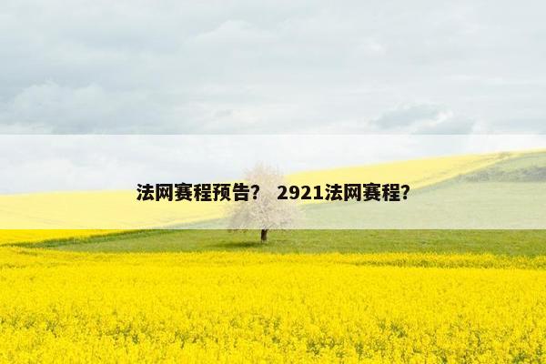 法网赛程预告？ 2921法网赛程？