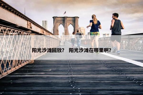 阳光沙滩回放？ 阳光沙滩在哪里啊？