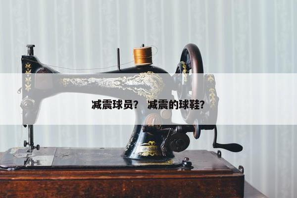 减震球员？ 减震的球鞋？